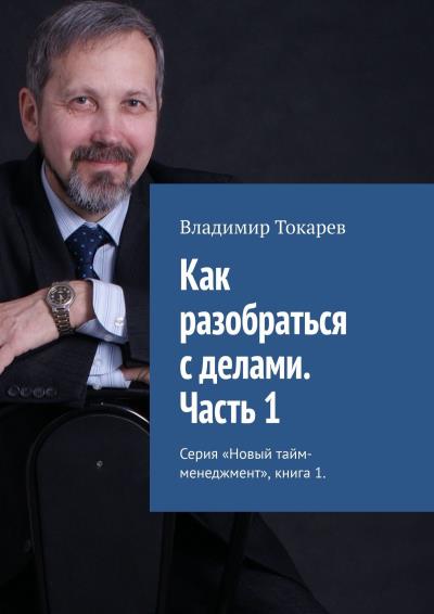 Книга Как разобраться с делами. Часть 1. Серия «Новый тайм-менеджмент», книга 1 (Владимир Токарев)